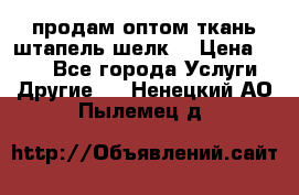 продам оптом ткань штапель-шелк  › Цена ­ 370 - Все города Услуги » Другие   . Ненецкий АО,Пылемец д.